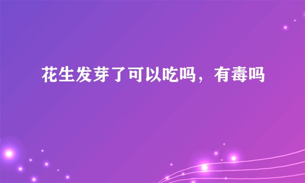 花生发芽了可以吃吗，有毒吗