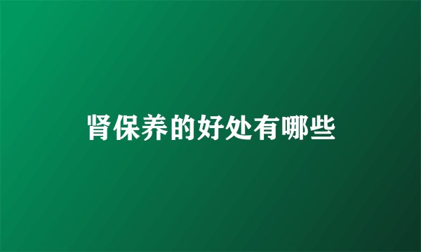 肾保养的好处有哪些