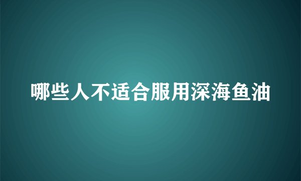 哪些人不适合服用深海鱼油