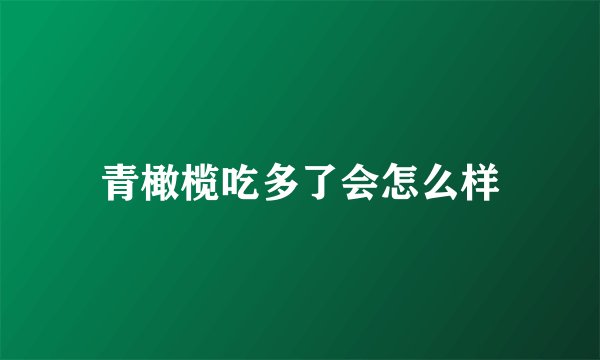 青橄榄吃多了会怎么样