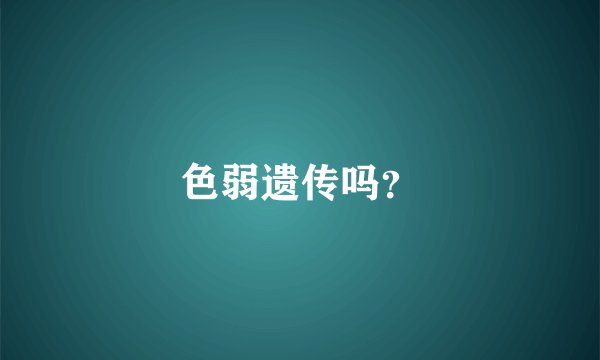 色弱遗传吗？