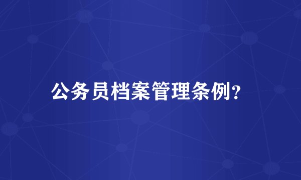 公务员档案管理条例？