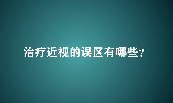 治疗近视的误区有哪些？