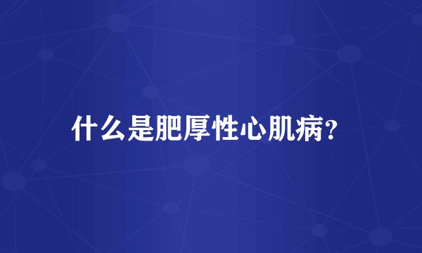 什么是肥厚性心肌病？