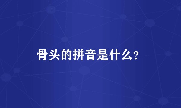 骨头的拼音是什么？