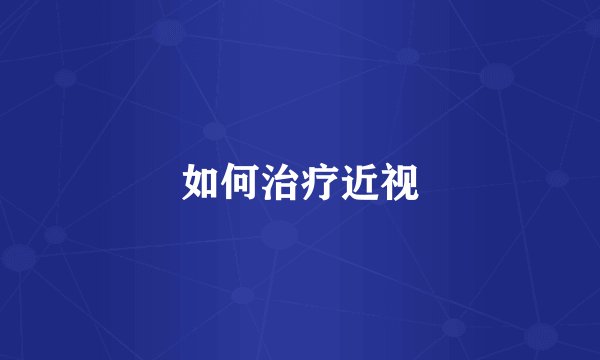如何治疗近视