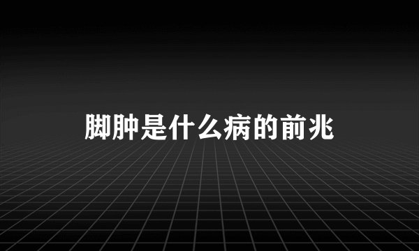 脚肿是什么病的前兆