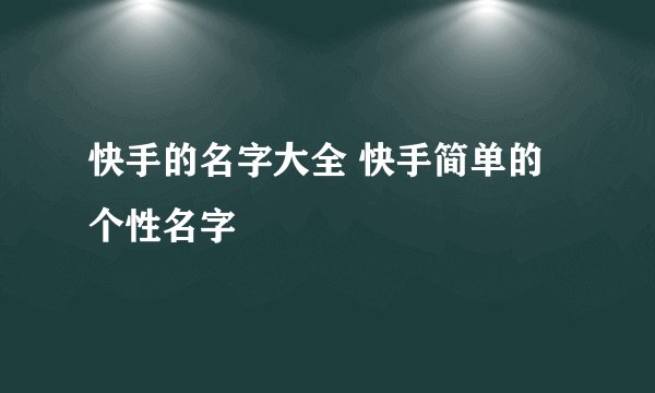 快手的名字大全 快手简单的个性名字