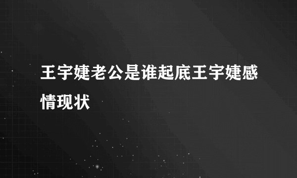 王宇婕老公是谁起底王宇婕感情现状