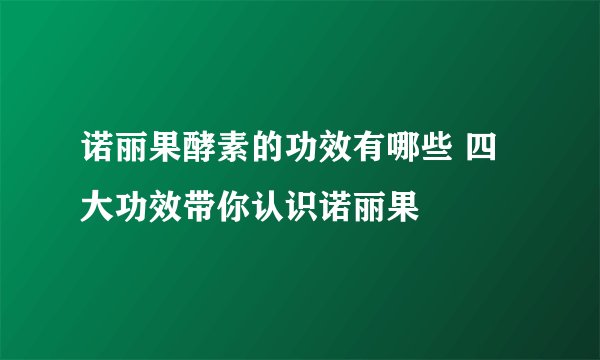 诺丽果酵素的功效有哪些 四大功效带你认识诺丽果