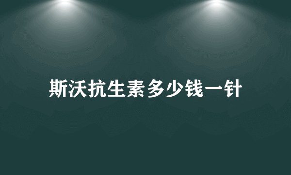 斯沃抗生素多少钱一针