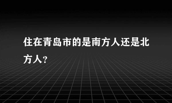 住在青岛市的是南方人还是北方人？