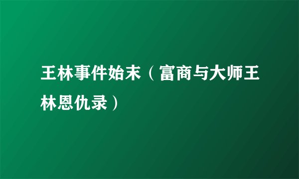 王林事件始末（富商与大师王林恩仇录）