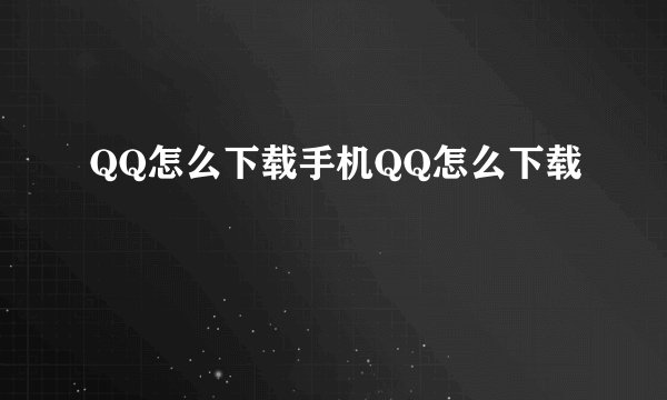 QQ怎么下载手机QQ怎么下载