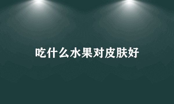 吃什么水果对皮肤好