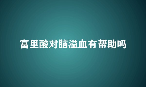 富里酸对脑溢血有帮助吗