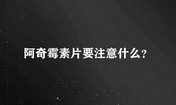 阿奇霉素片要注意什么？