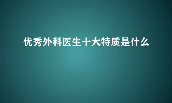 优秀外科医生十大特质是什么