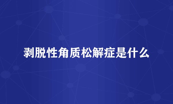 剥脱性角质松解症是什么