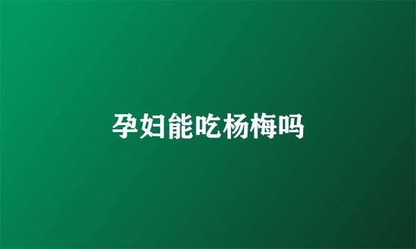 孕妇能吃杨梅吗