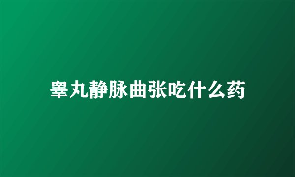 睾丸静脉曲张吃什么药