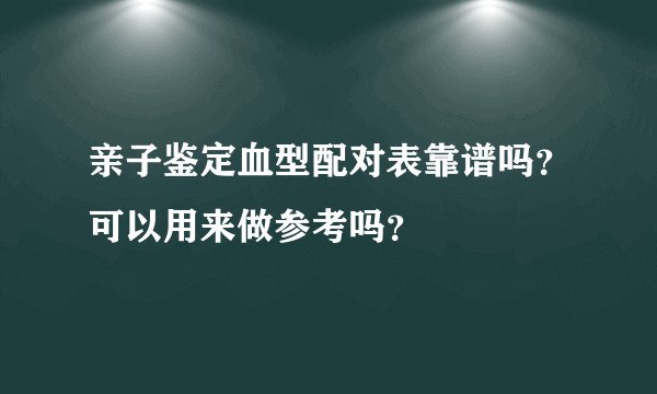 亲子鉴定血型配对表靠谱吗?可以用来做参考吗?