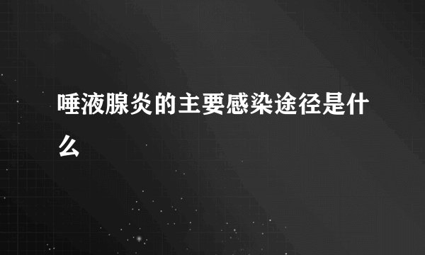 唾液腺炎的主要感染途径是什么