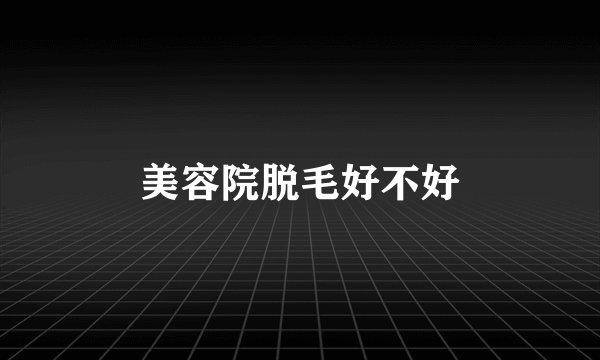 美容院脱毛好不好