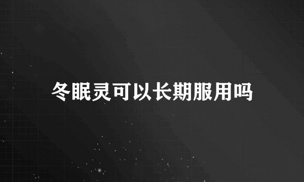 冬眠灵可以长期服用吗