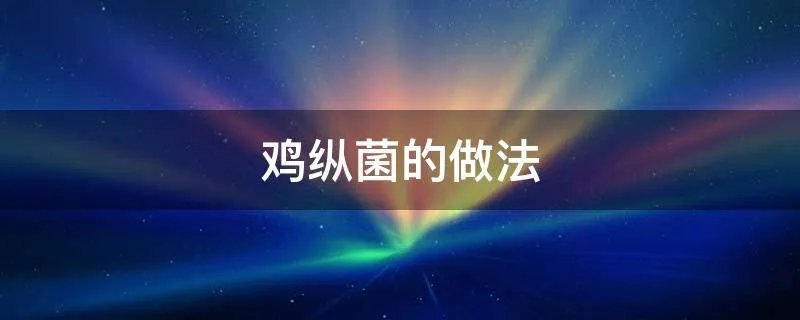 鸡纵菌的做法