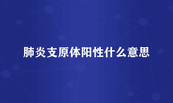 肺炎支原体阳性什么意思