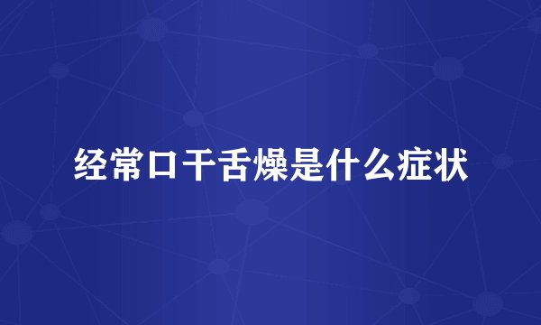 经常口干舌燥是什么症状