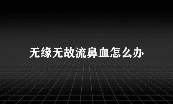 无缘无故流鼻血怎么办