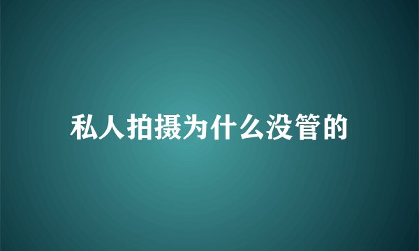私人拍摄为什么没管的