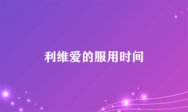 利维爱的服用时间