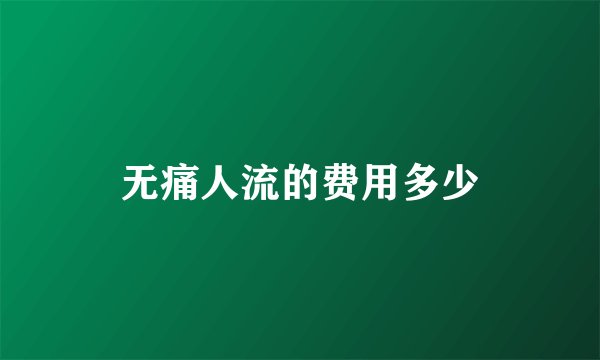 无痛人流的费用多少