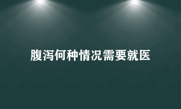 腹泻何种情况需要就医