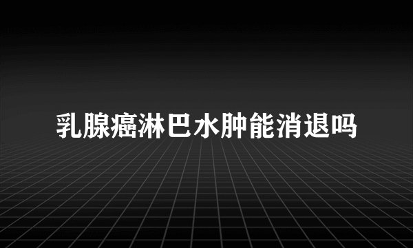 乳腺癌淋巴水肿能消退吗