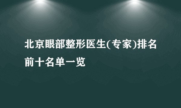 北京眼部整形医生(专家)排名前十名单一览