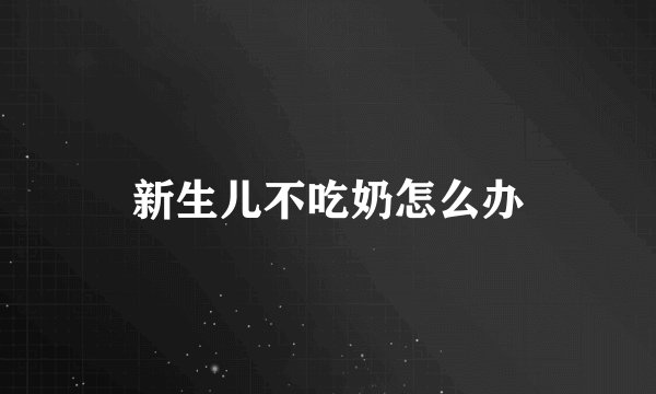 新生儿不吃奶怎么办
