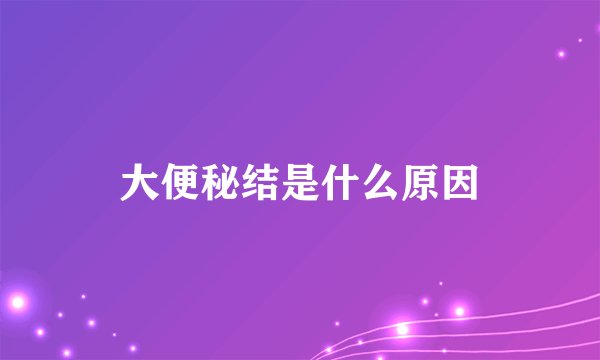 大便秘结是什么原因