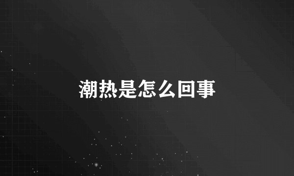 潮热是怎么回事