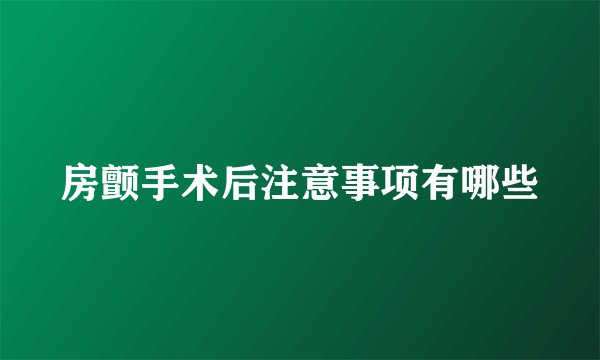 房颤手术后注意事项有哪些