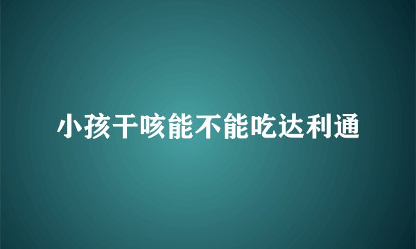 小孩干咳能不能吃达利通
