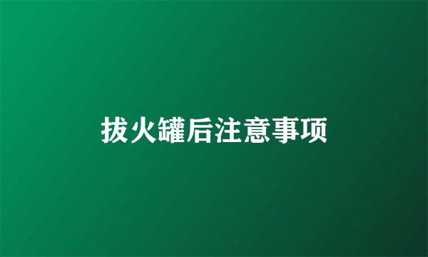 拔火罐后注意事项