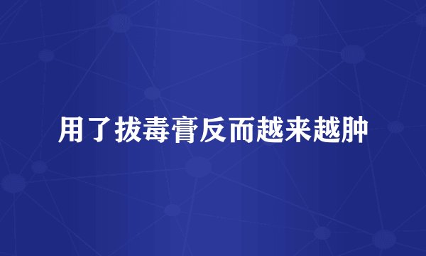 用了拔毒膏反而越来越肿