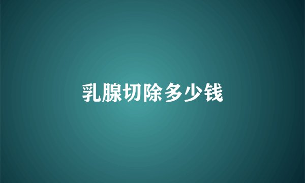 乳腺切除多少钱