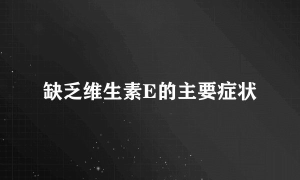 缺乏维生素E的主要症状