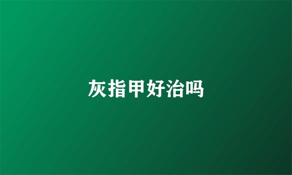 灰指甲好治吗