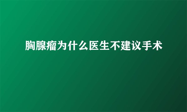 胸腺瘤为什么医生不建议手术